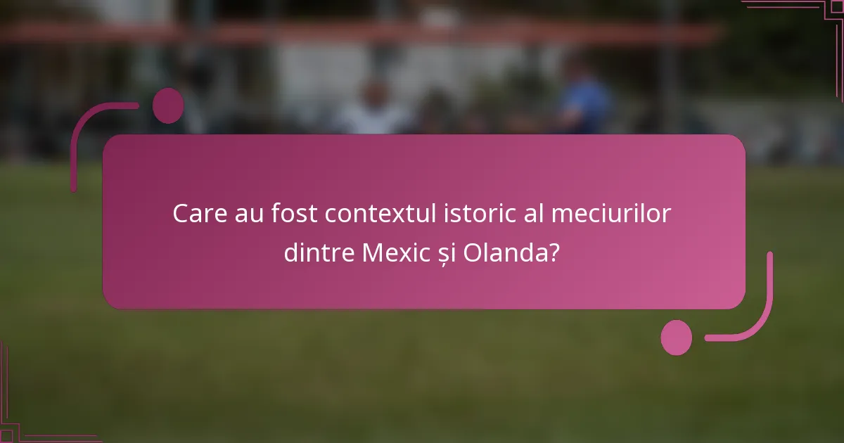 Care au fost contextul istoric al meciurilor dintre Mexic și Olanda?