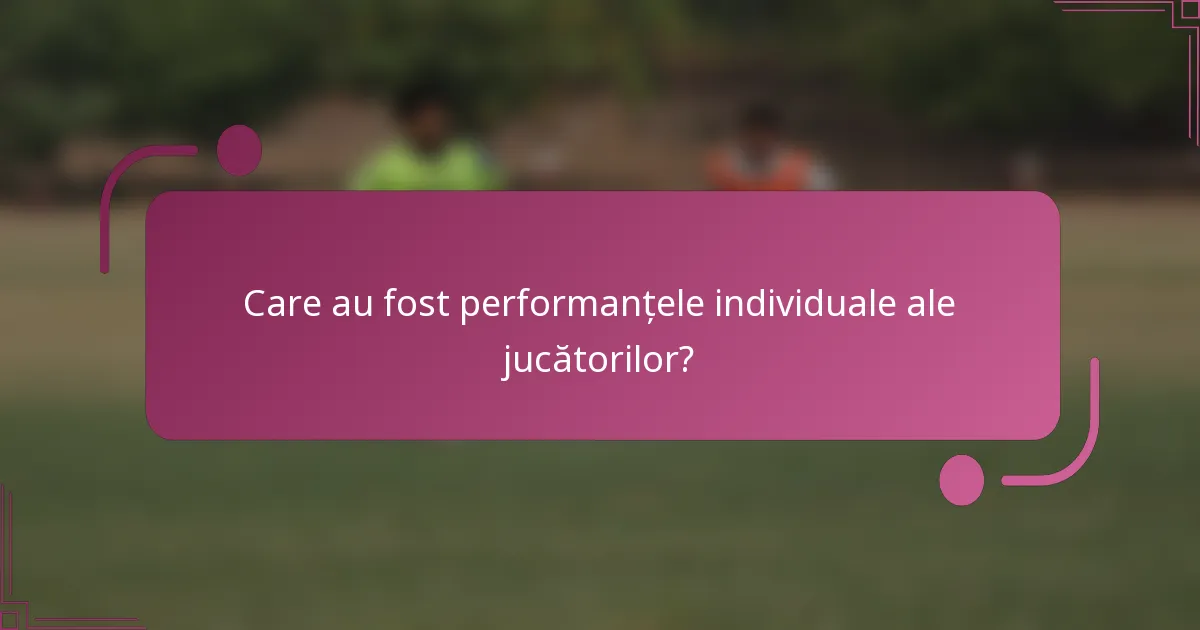 Care au fost performanțele individuale ale jucătorilor?