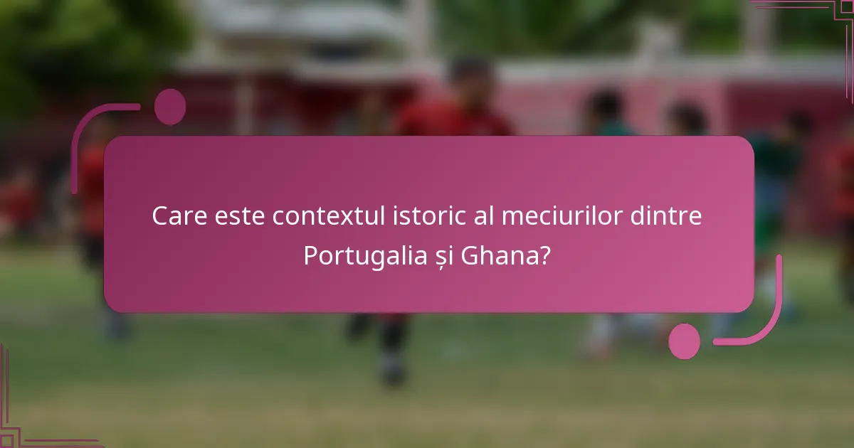 Care este contextul istoric al meciurilor dintre Portugalia și Ghana?