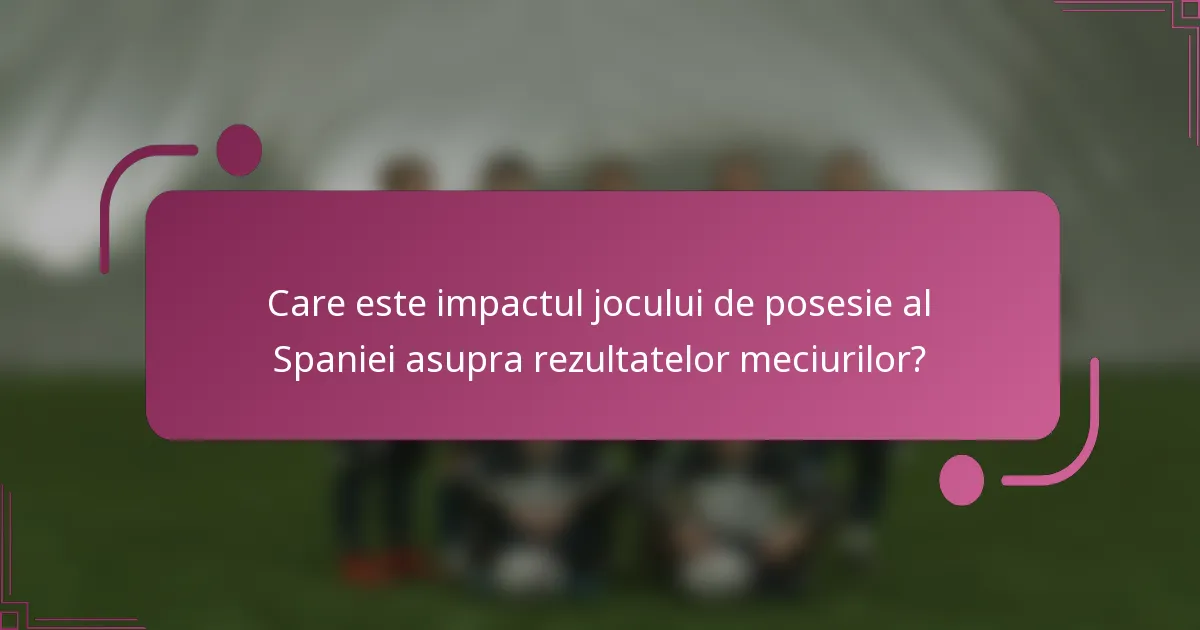 Care este impactul jocului de posesie al Spaniei asupra rezultatelor meciurilor?