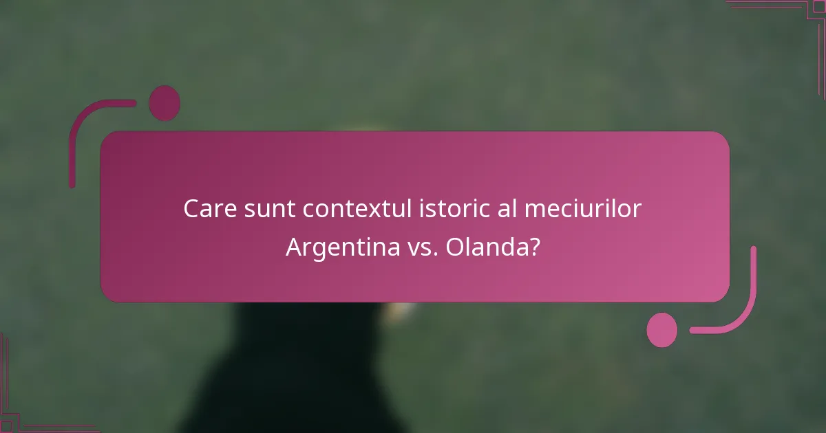 Care sunt contextul istoric al meciurilor Argentina vs. Olanda?