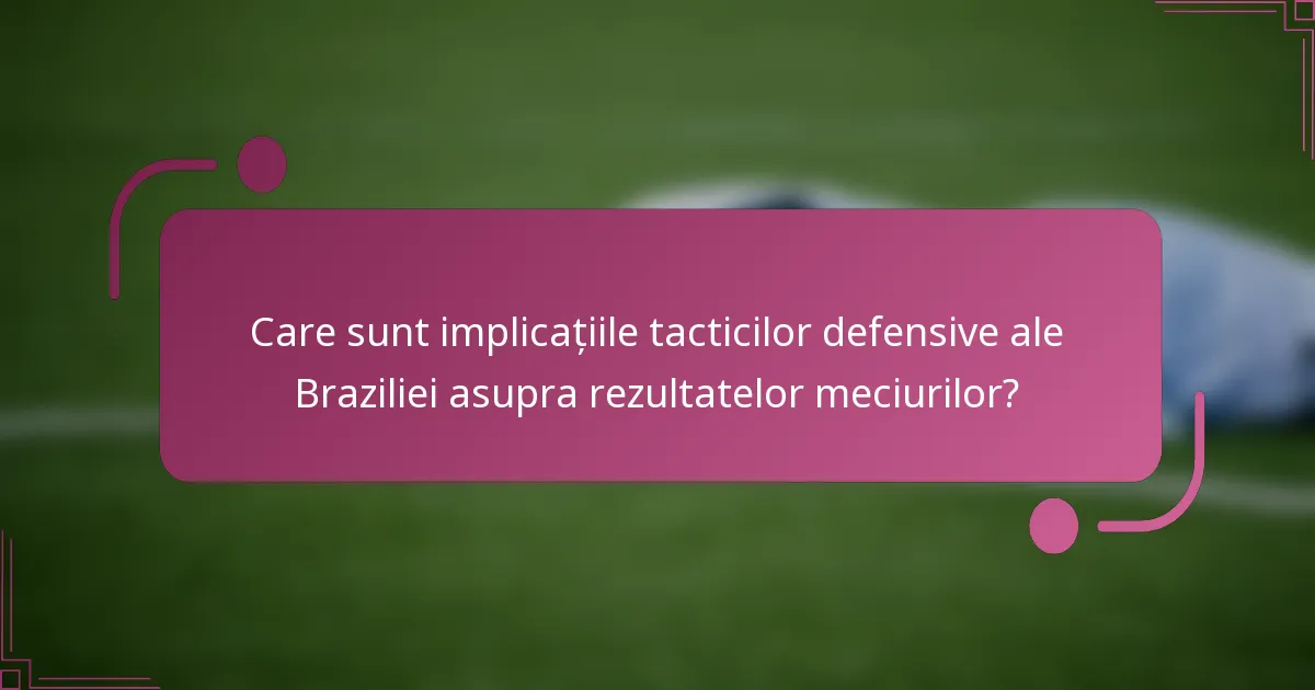 Care sunt implicațiile tacticilor defensive ale Braziliei asupra rezultatelor meciurilor?