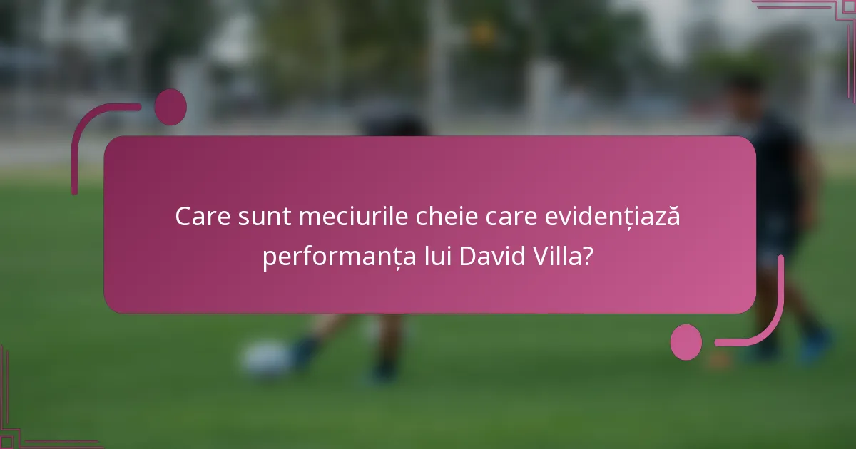 Care sunt meciurile cheie care evidențiază performanța lui David Villa?