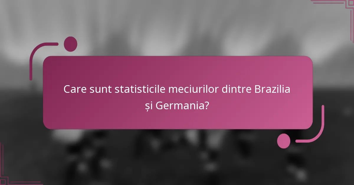 Care sunt statisticile meciurilor dintre Brazilia și Germania?