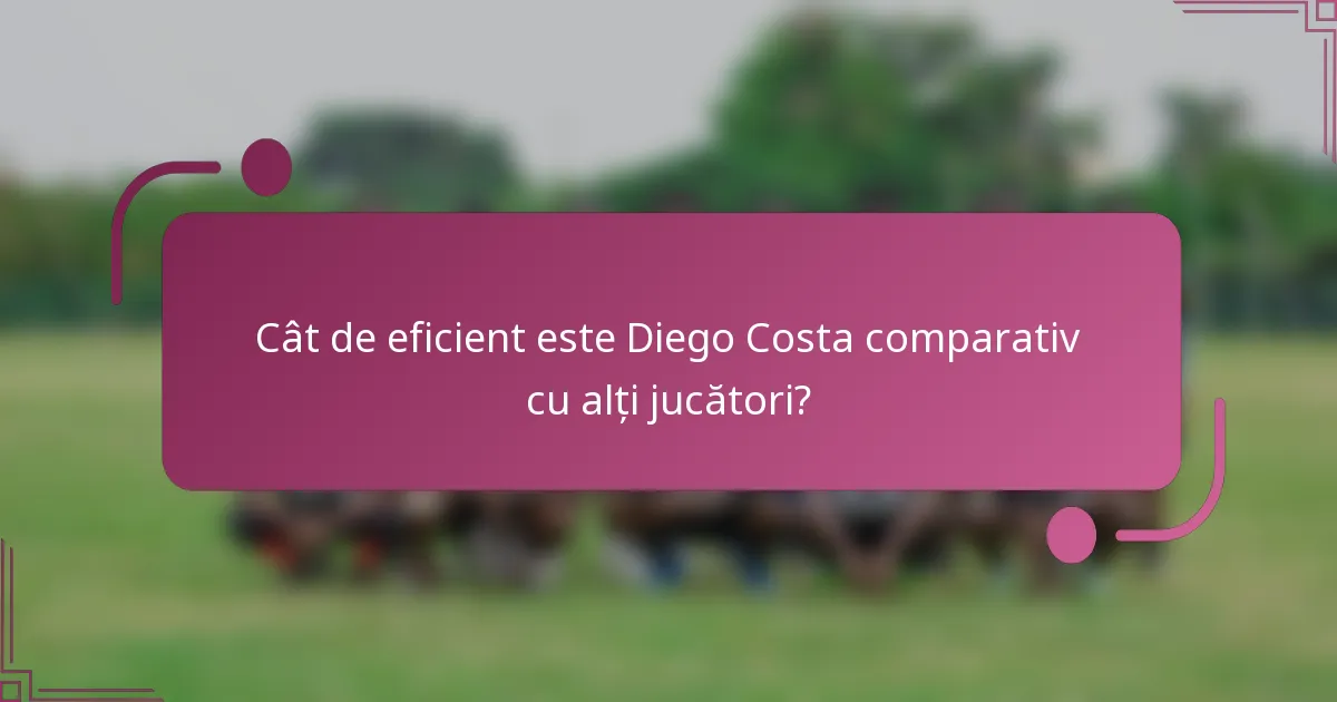 Cât de eficient este Diego Costa comparativ cu alți jucători?