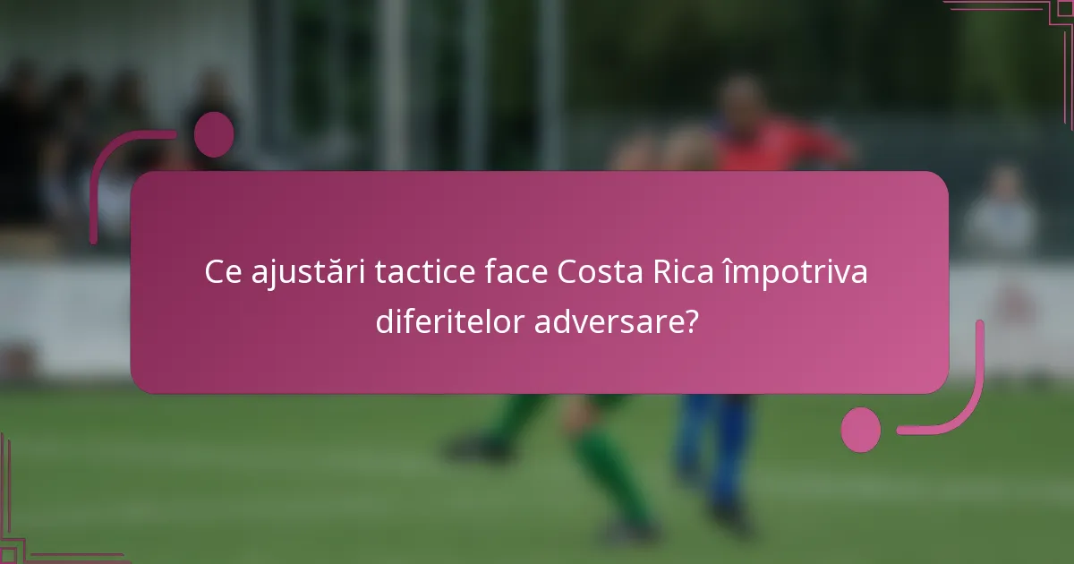 Ce ajustări tactice face Costa Rica împotriva diferitelor adversare?