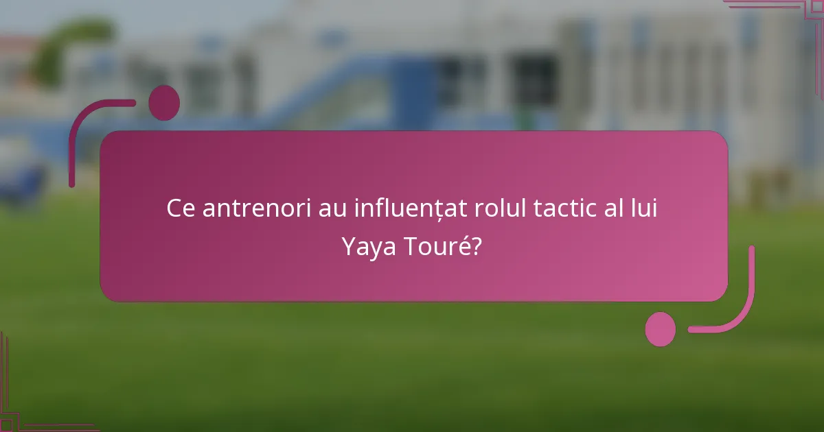 Ce antrenori au influențat rolul tactic al lui Yaya Touré?