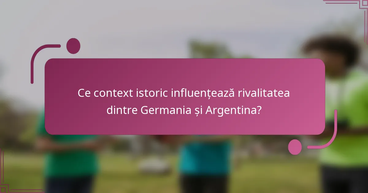 Ce context istoric influențează rivalitatea dintre Germania și Argentina?