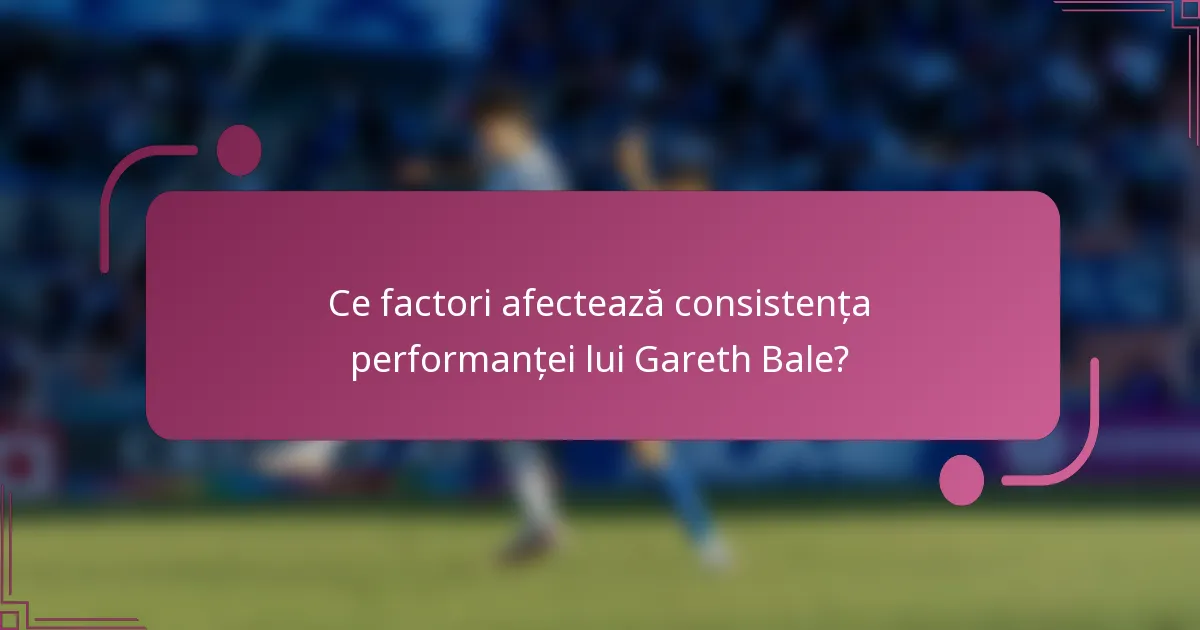 Ce factori afectează consistența performanței lui Gareth Bale?