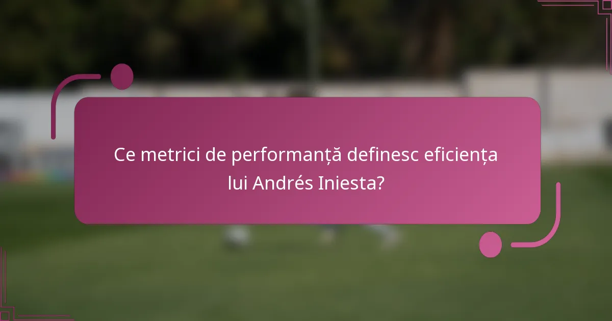 Ce metrici de performanță definesc eficiența lui Andrés Iniesta?