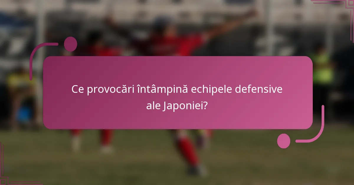 Ce provocări întâmpină echipele defensive ale Japoniei?