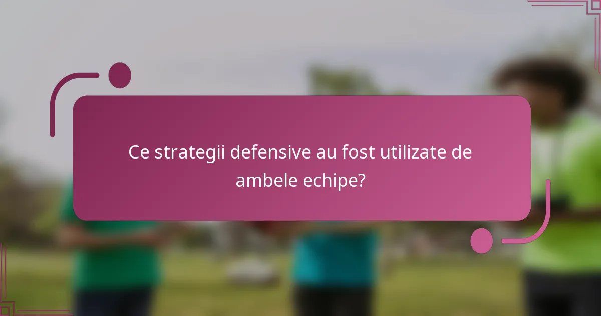Ce strategii defensive au fost utilizate de ambele echipe?