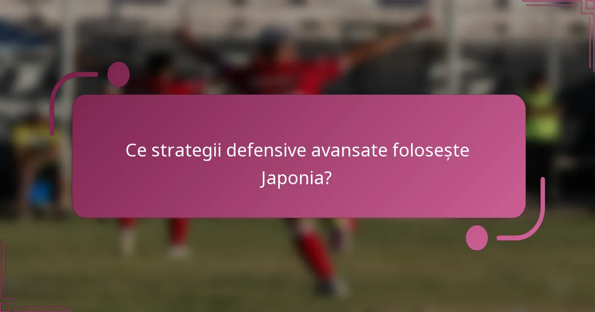 Ce strategii defensive avansate folosește Japonia?