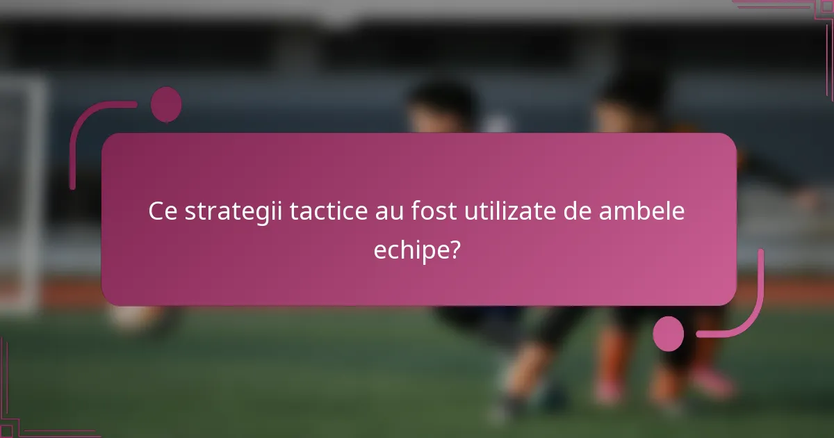 Ce strategii tactice au fost utilizate de ambele echipe?