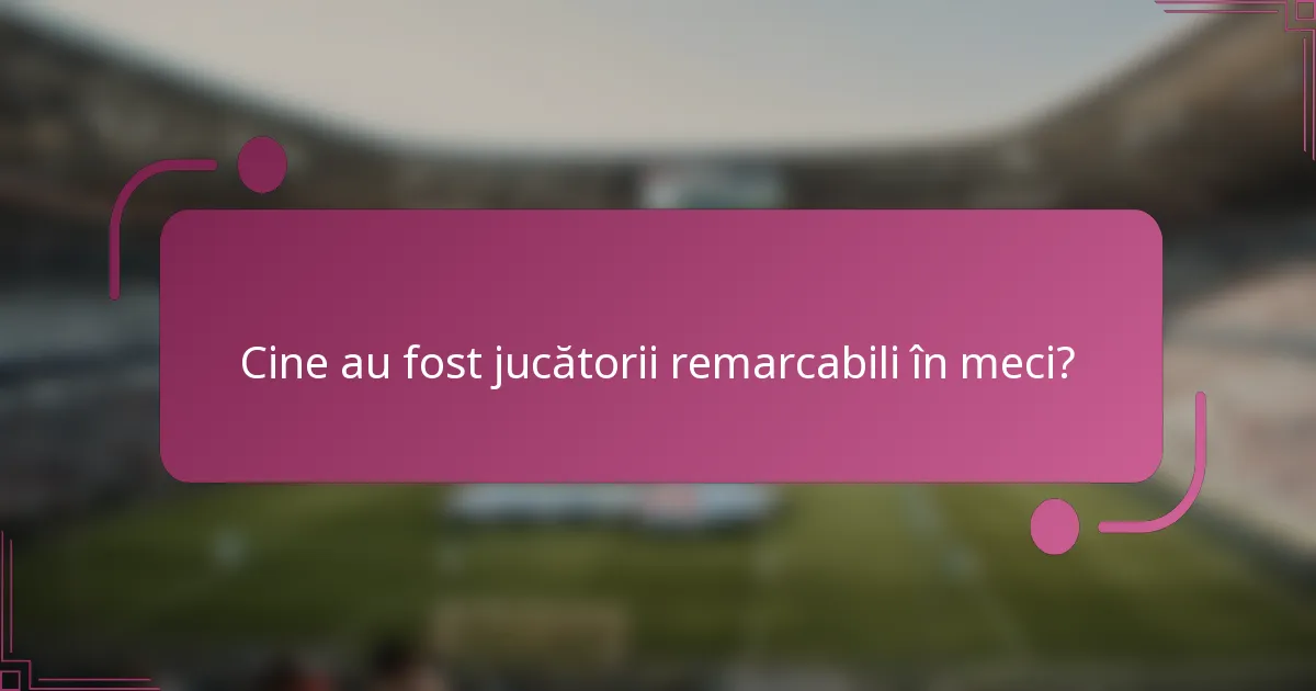 Cine au fost jucătorii remarcabili în meci?