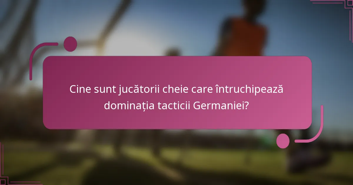 Cine sunt jucătorii cheie care întruchipează dominația tacticii Germaniei?