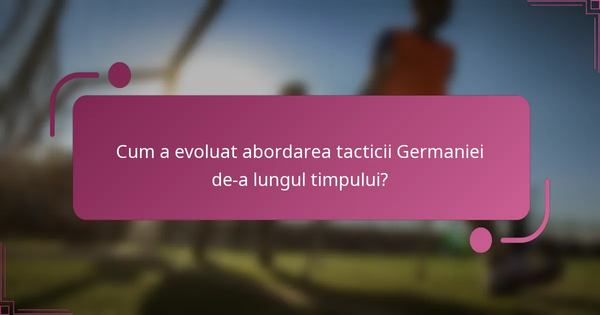 Cum a evoluat abordarea tacticii Germaniei de-a lungul timpului?
