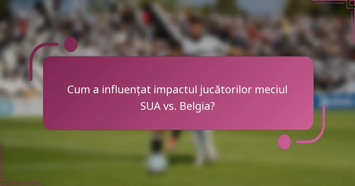 Cum a influențat impactul jucătorilor meciul SUA vs. Belgia?
