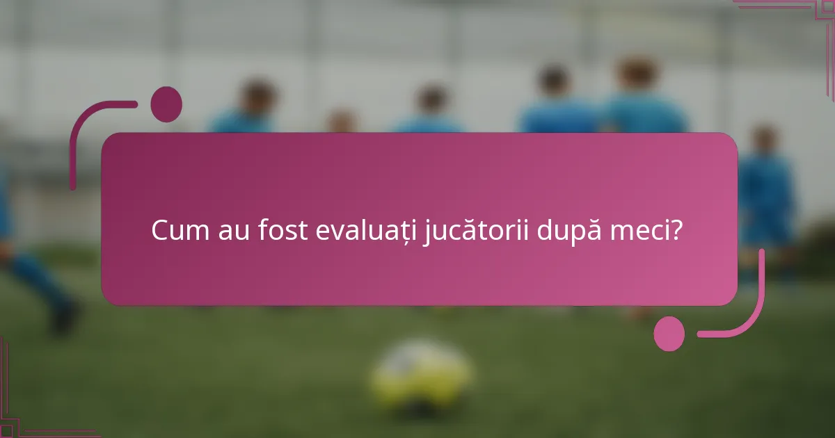 Cum au fost evaluați jucătorii după meci?