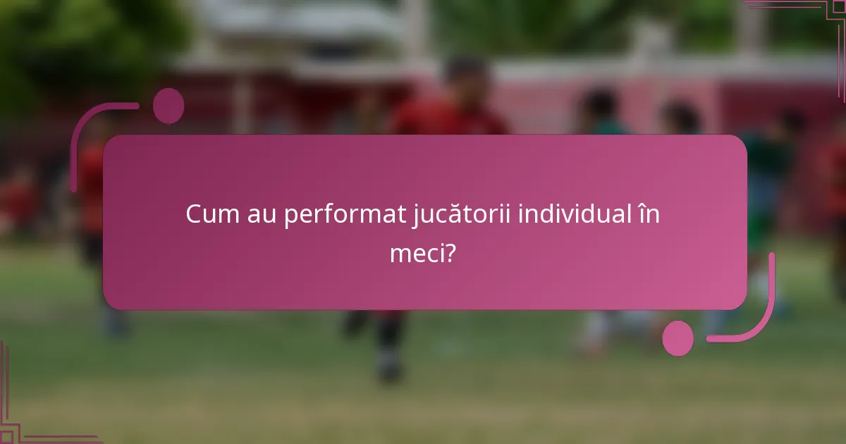 Cum au performat jucătorii individual în meci?