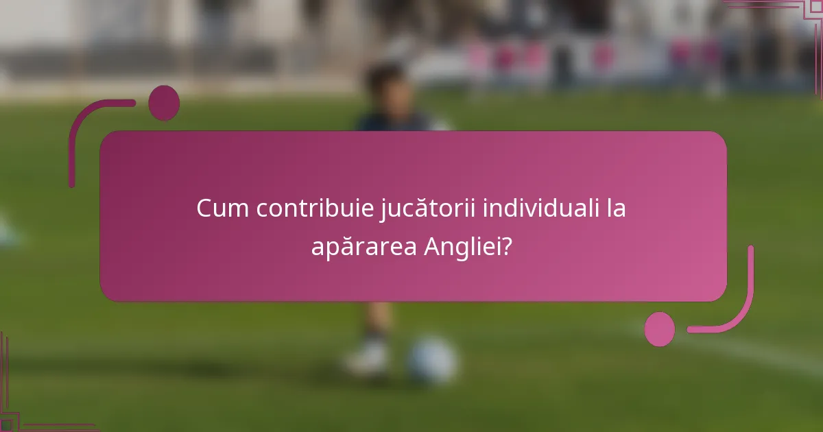 Cum contribuie jucătorii individuali la apărarea Angliei?