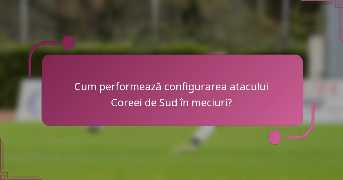 Cum performează configurarea atacului Coreei de Sud în meciuri?