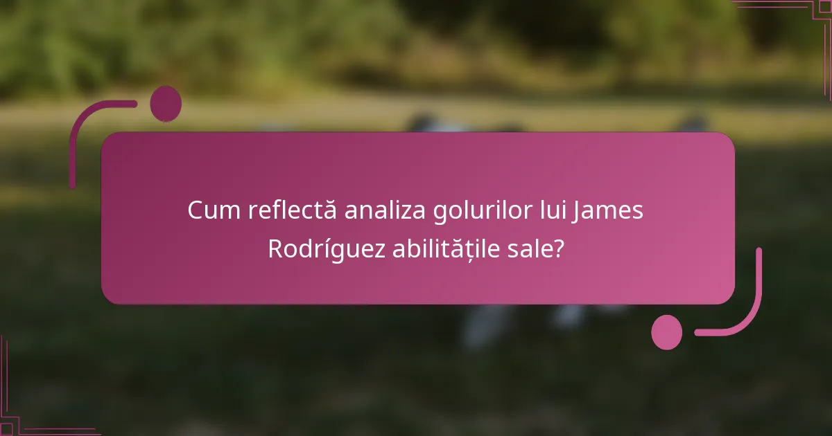 Cum reflectă analiza golurilor lui James Rodríguez abilitățile sale?