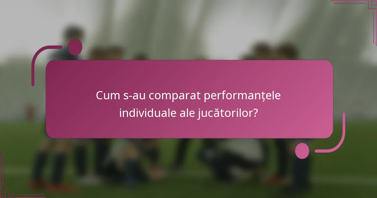 Cum s-au comparat performanțele individuale ale jucătorilor?