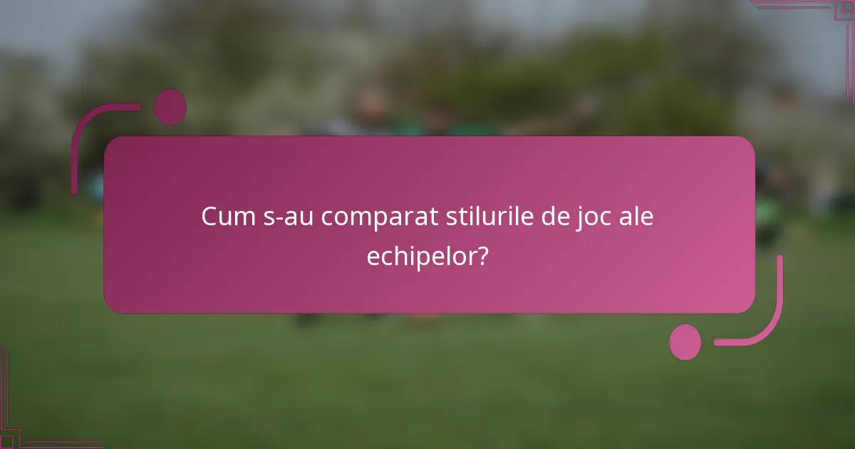 Cum s-au comparat stilurile de joc ale echipelor?
