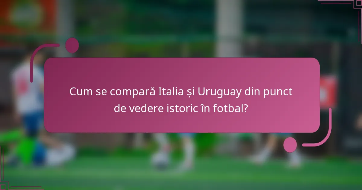 Cum se compară Italia și Uruguay din punct de vedere istoric în fotbal?