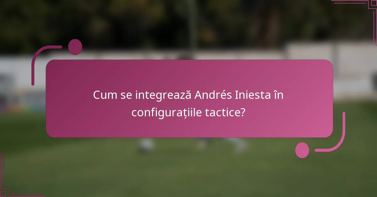 Cum se integrează Andrés Iniesta în configurațiile tactice?