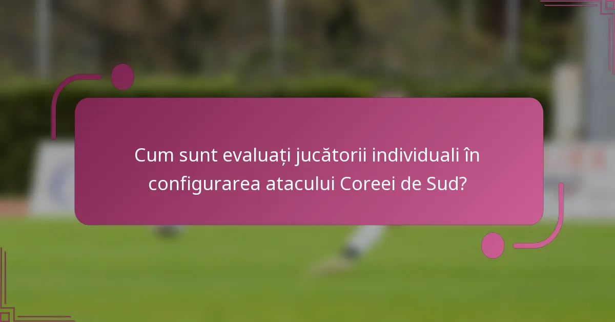 Cum sunt evaluați jucătorii individuali în configurarea atacului Coreei de Sud?